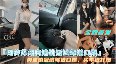 网传苏州奥迪女销冠 试驾口交+买车送打炮 完整视频流出