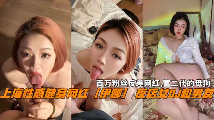 上海健身网红伊娜夜店女DJ 百万粉反差网红尺度曝光
