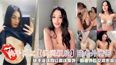 澳洲颖后陪老外肛交泄密 快手网红崇洋媚外黑料曝光