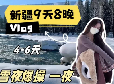 美女博主,兼职陪玩《新疆9天8晚》Vlog,雪地爆肏一夜